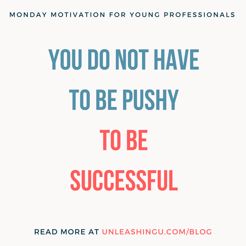Monday Motivation for Young Professionals: You Do Not Have to Be Pushy to Be Successful
