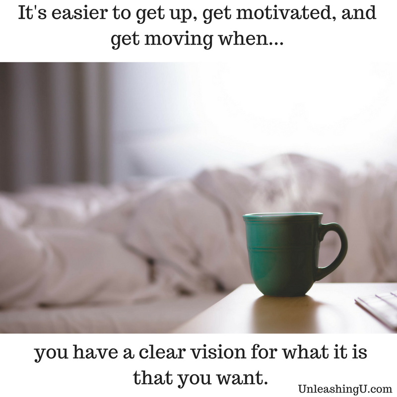 It’s Easier to Get Motivated When You Have a Clear Vision for What it is that You Want